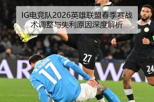 IG电竞队2026英雄联盟春季赛战术调整与失利原因深度解析